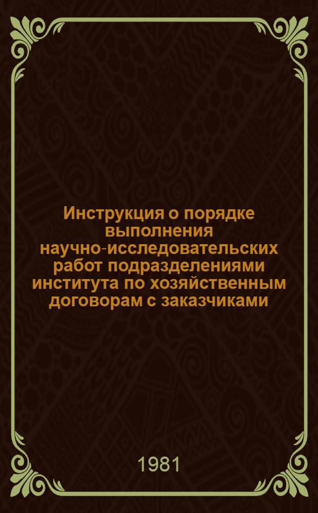 Инструкция о порядке выполнения научно-исследовательских работ подразделениями института по хозяйственным договорам с заказчиками : Утв. Ин-том 1980 г