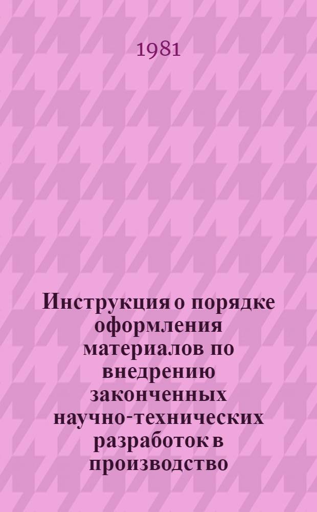 Инструкция о порядке оформления материалов по внедрению законченных научно-технических разработок в производство : Утв. 16.12.80