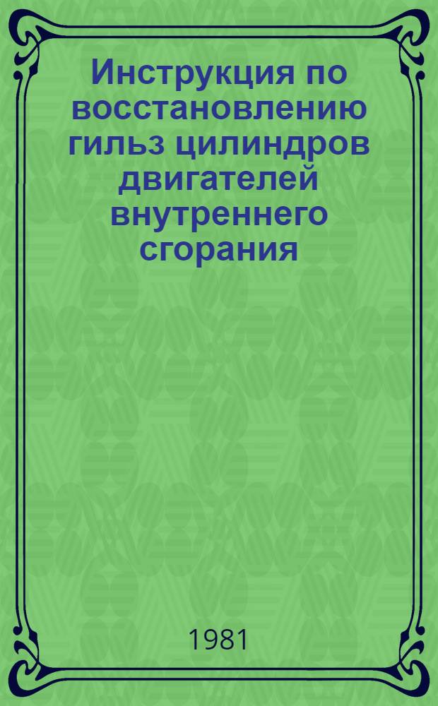Инструкция по восстановлению гильз цилиндров двигателей внутреннего сгорания : Утв. Техн. упр. М-ва автомоб. трансп. РСФСР 27.02.81