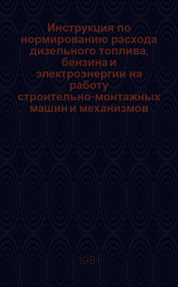 Инструкция по нормированию расхода дизельного топлива, бензина и электроэнергии на работу строительно-монтажных машин и механизмов : ВСН 417-81 / ММСС СССР (М-во монтаж. и спец. строит. работ СССР) : Срок введ. 01.07.81