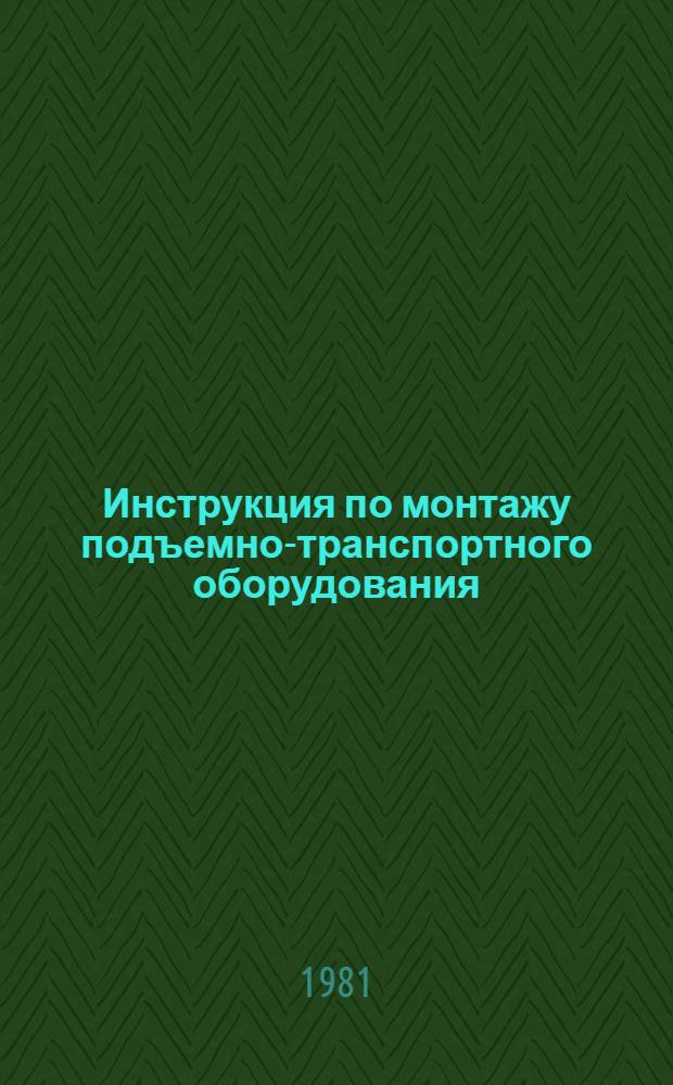 Инструкция по монтажу подъемно-транспортного оборудования : ВСН 413-80 / ММСС СССР (М-во монтаж. и спец. строит. работ СССР) : Взамен гл. СНиП VII-Г. 10.1-69 : Срок введ. 01.07.81