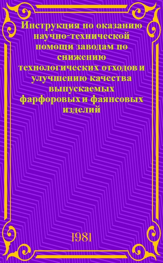 Инструкция по оказанию научно-технической помощи заводам по снижению технологических отходов и улучшению качества выпускаемых фарфоровых и фаянсовых изделий : Утв. Упр. развития фарфоро-фаянсовой пром-сти МЛП СССР (М-во лег. пром-сти СССР) 28.07.80