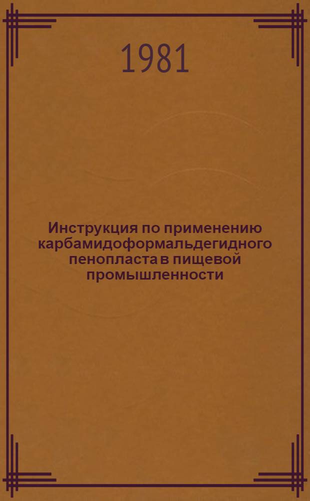 Инструкция по применению карбамидоформальдегидного пенопласта в пищевой промышленности : Утв. М-вом пищ. пром-сти СССР 26.05.81