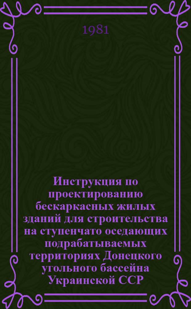 Инструкция по проектированию бескаркасных жилых зданий для строительства на ступенчато оседающих подрабатываемых территориях Донецкого угольного бассейна Украинской ССР : РСН 227-81 / Госстрой УССР : Срок введ. в действие 01.07.81