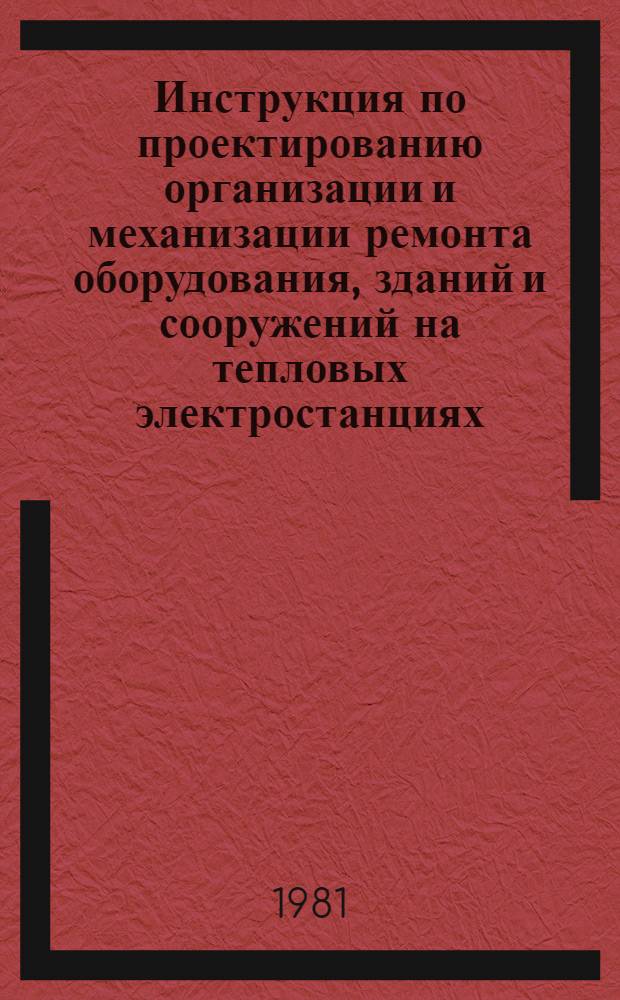 Инструкция по проектированию организации и механизации ремонта оборудования, зданий и сооружений на тепловых электростанциях (ВСН-22-80) : Утв. М-вом энергетики и электрификации СССР 04.10.80 : Срок введ. в действие 04.10.80