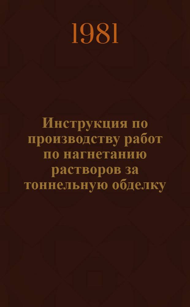 Инструкция по производству работ по нагнетанию растворов за тоннельную обделку : ВСН 132-81 : Утв. Гл. техн. упр. М-ва трансп. стр-ва СССР 09.03.81 : Срок введ. 01.07.81