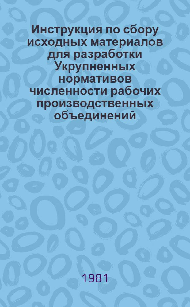 Инструкция по сбору исходных материалов для разработки Укрупненных нормативов численности рабочих производственных объединений (комбинатов) и промышленных предприятий цветной металлургии : Утв. ЦНОТцветмет Центром по НОТ и управления пр-вом в цв. металлургии) 03.08.81