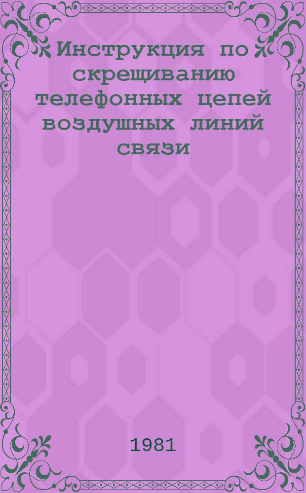 Инструкция по скрещиванию телефонных цепей воздушных линий связи : Утв. Гл. науч.-техн. упр. М-ва связи СССР 16.12.80