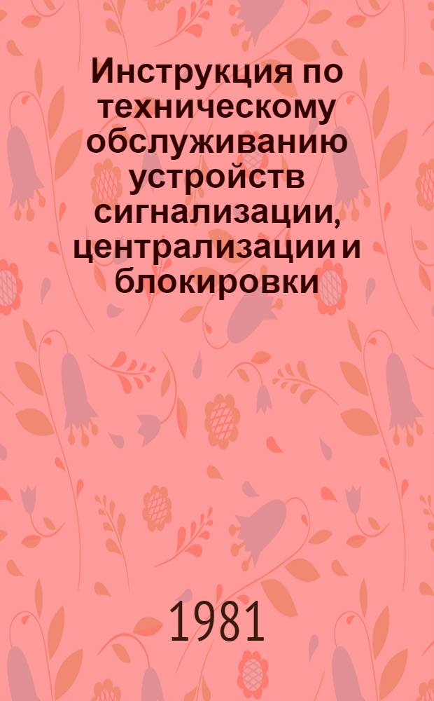 Инструкция по техническому обслуживанию устройств сигнализации, централизации и блокировки (СЦБ) : ЦШ/3820 : Утв. М-вом путей сообщ. СССР 05.11.79 : В отмену Инструкции по техн. содерж. устройств сигнализации, централизации и блокировки ЦШ/2350, утв. 21.08.64