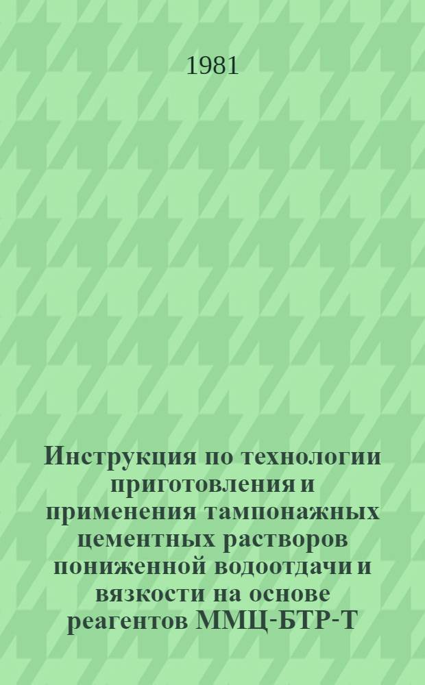 Инструкция по технологии приготовления и применения тампонажных цементных растворов пониженной водоотдачи и вязкости на основе реагентов ММЦ-БТР-Т-80 : Утв. Башнипинефти 30.11.81