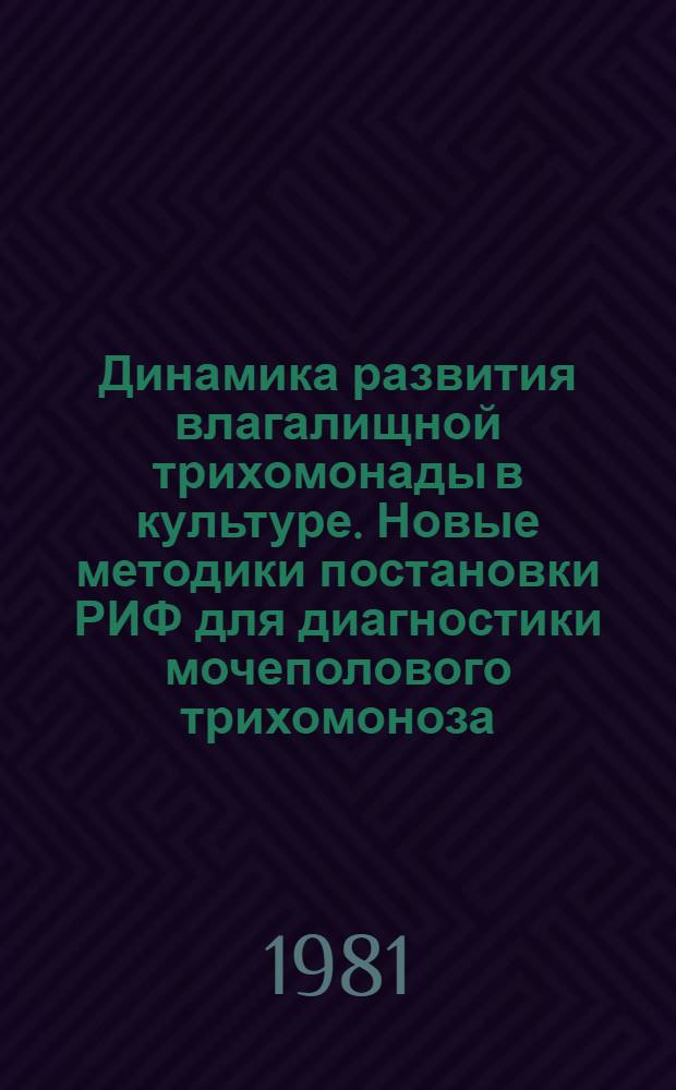 Динамика развития влагалищной трихомонады в культуре. Новые методики постановки РИФ для диагностики мочеполового трихомоноза : Автореф. дис. на соиск. учен. степ. канд. биол. наук : (03.00.07)