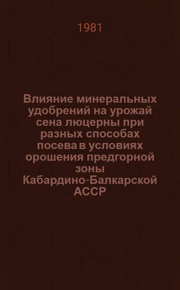 Влияние минеральных удобрений на урожай сена люцерны при разных способах посева в условиях орошения предгорной зоны Кабардино-Балкарской АССР : Автореф. дис. на соиск. учен. степ. канд. с.-х. наук : (06.01.09)