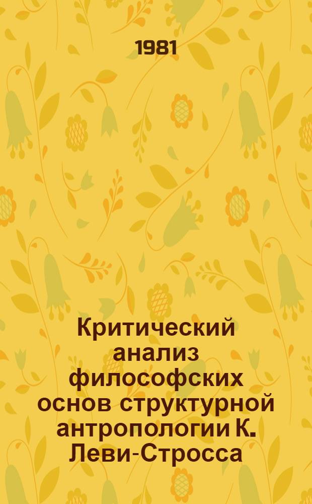 Критический анализ философских основ структурной антропологии К. Леви-Стросса : Автореф. дис. на соиск. учен. степ. канд. филос. наук : (09.00.03)
