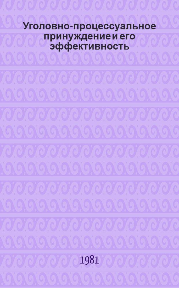 Уголовно-процессуальное принуждение и его эффективность : (Вопр. теории и практики)