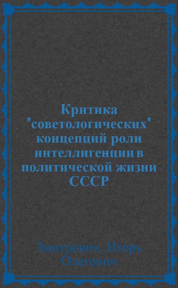 Критика "советологических" концепций роли интеллигенции в политической жизни СССР : Автореф. дис. на соиск. учен. степ. канд. филос. наук : (09.00.02)