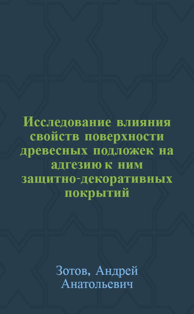 Исследование влияния свойств поверхности древесных подложек на адгезию к ним защитно-декоративных покрытий : Автореф. дис. на соиск. учен. степ. к. т. н