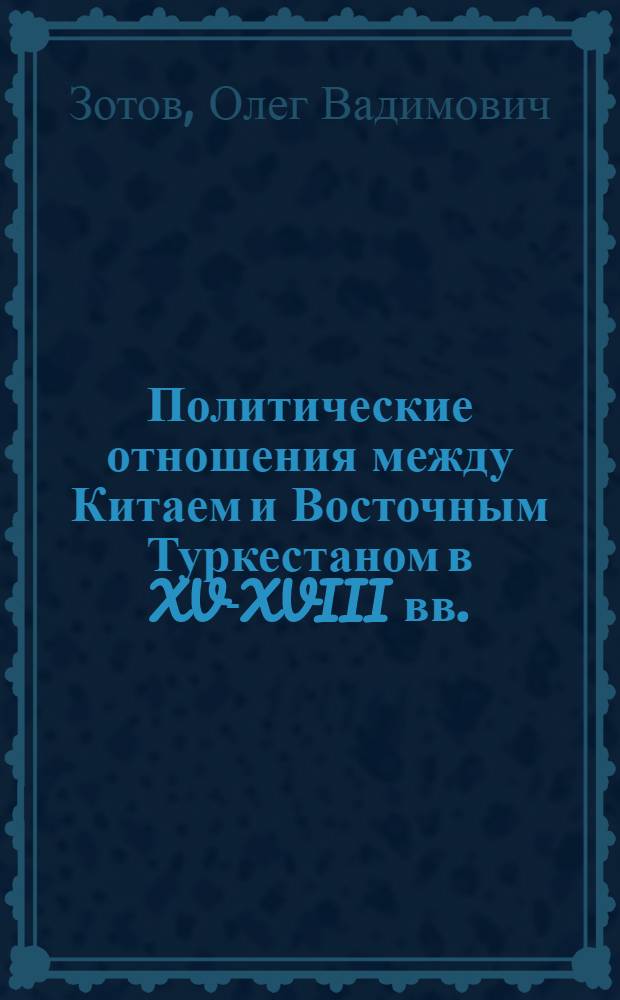 Политические отношения между Китаем и Восточным Туркестаном в XV-XVIII вв. : Автореф. дис. на соиск. учен. степ. канд. ист. наук : (07.00.03)