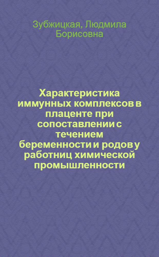 Характеристика иммунных комплексов в плаценте при сопоставлении с течением беременности и родов у работниц химической промышленности : (Эксперим. исслед.) : Автореф. дис. на соиск. учен. степ. канд. биол. наук : (14.00.36)