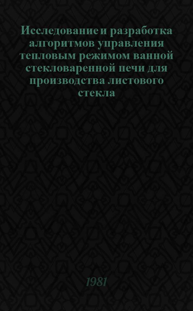 Исследование и разработка алгоритмов управления тепловым режимом ванной стекловаренной печи для производства листового стекла : Автореф. дис. на соиск. учен. степ. канд. техн. наук : (05.13.07)