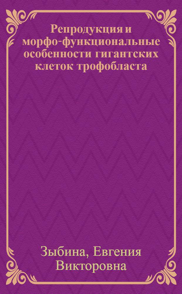 Репродукция и морфо-функциональные особенности гигантских клеток трофобласта : Автореф. дис. на соиск. учен. степ. д-ра биол. наук : (03.00.17)