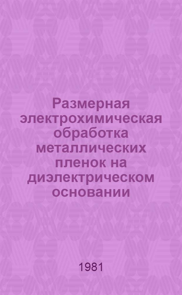 Размерная электрохимическая обработка металлических пленок на диэлектрическом основании : Автореф. дис. на соиск. учен. степ. канд. техн. наук : (05.03.04)