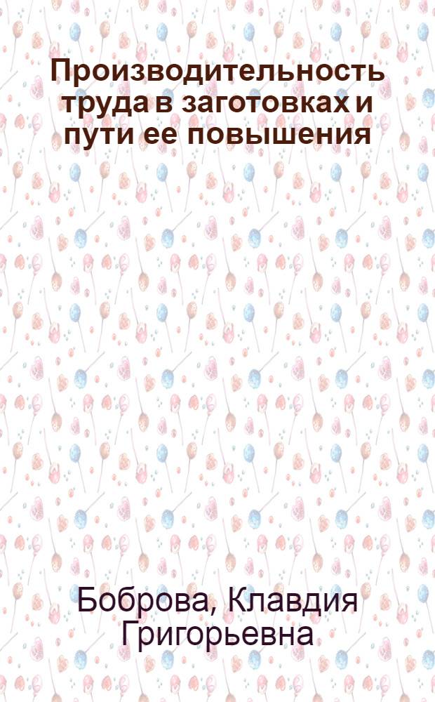 Производительность труда в заготовках и пути ее повышения : (На материалах системы Укоопсоюза) : Автореф. дис. на соиск. учен. степ. канд. экон. наук : (08.00.05)