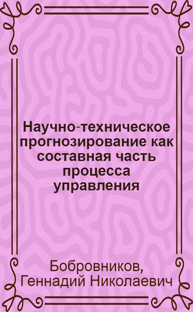 Научно-техническое прогнозирование как составная часть процесса управления : Учеб. пособие