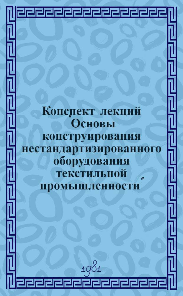 Конспект лекций "Основы конструирования нестандартизированного оборудования текстильной промышленности"