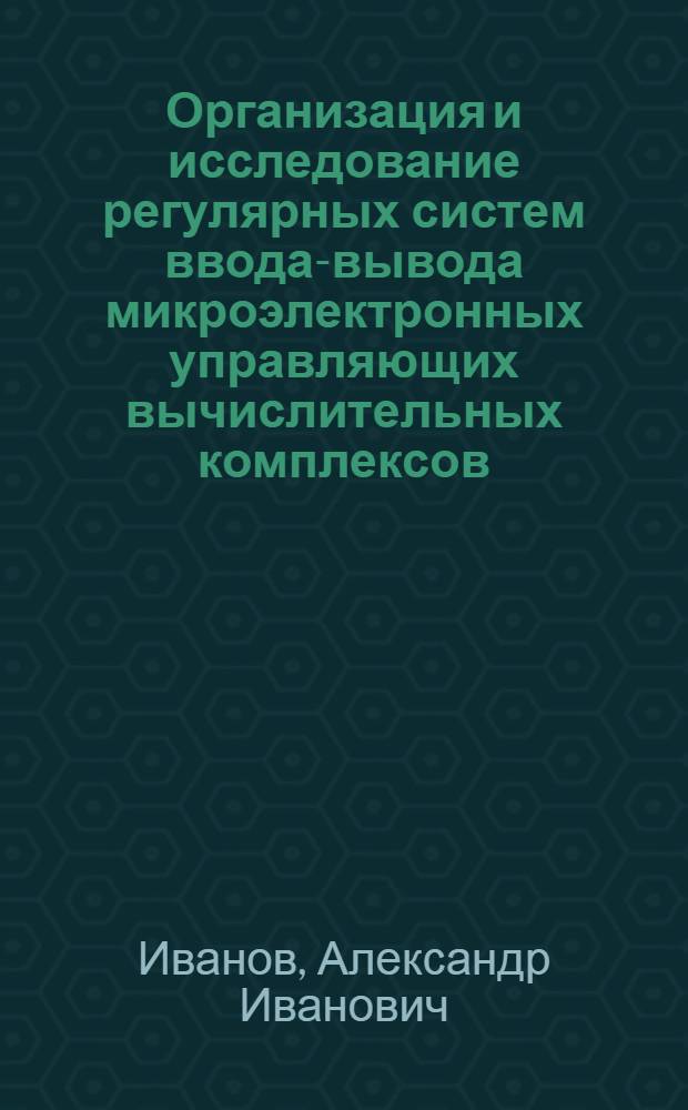 Организация и исследование регулярных систем ввода-вывода микроэлектронных управляющих вычислительных комплексов : Автореф. дис. на соиск. учен. степ. к. т. н