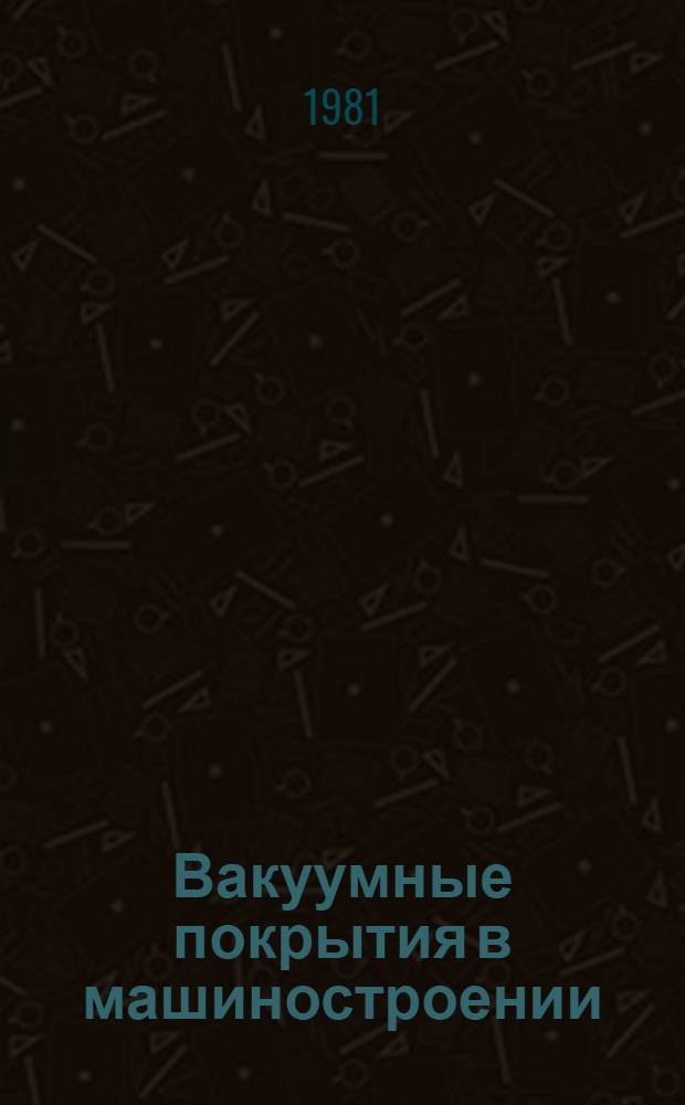 Вакуумные покрытия в машиностроении : Учеб. пособие для заоч. курсов повышения квалификации ИТР по технологии покрытий деталей в машиностроении