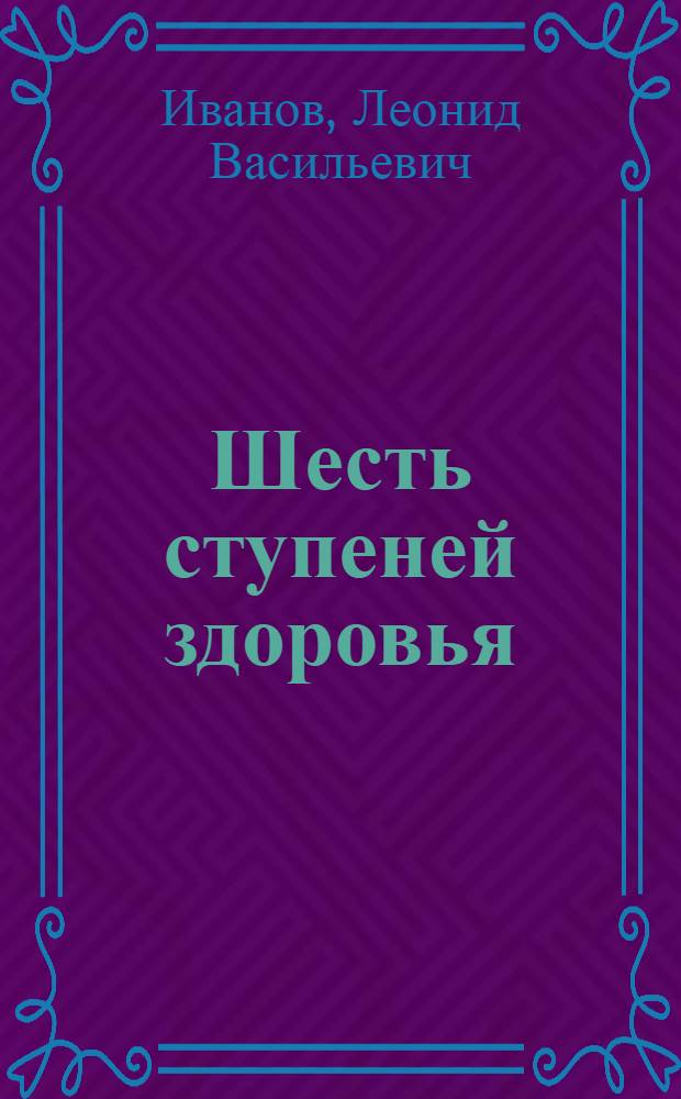 Шесть ступеней здоровья : К 50-летию Всесоюз. физкульт. комплекса ГТО