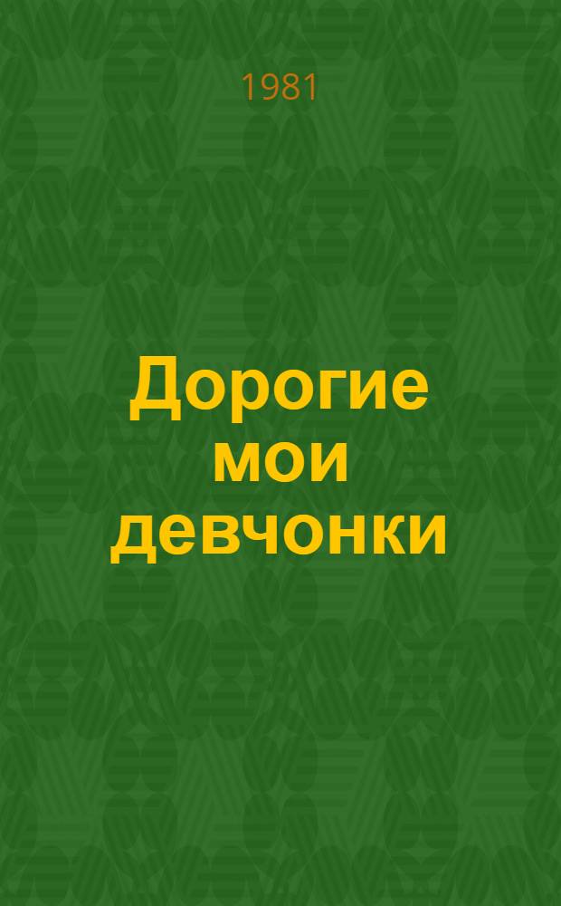 Дорогие мои девчонки : Рассказ бригадира маляров специализир. строит. упр. Жилстройтреста