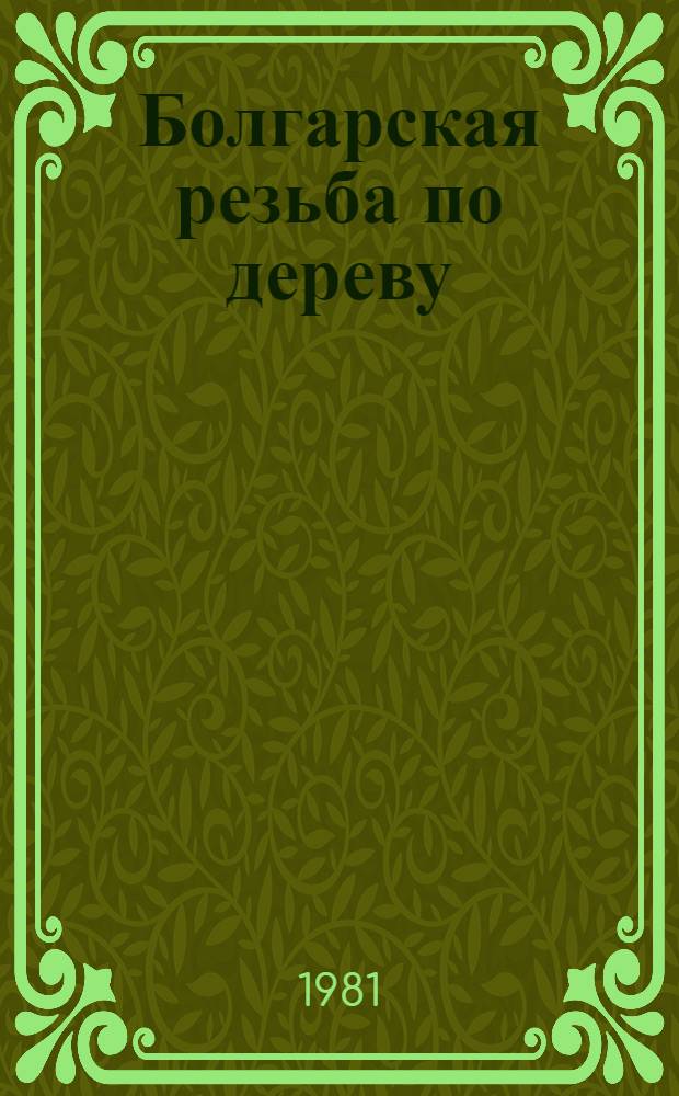 Болгарская резьба по дереву : Соврем. болг. резьба по дереву