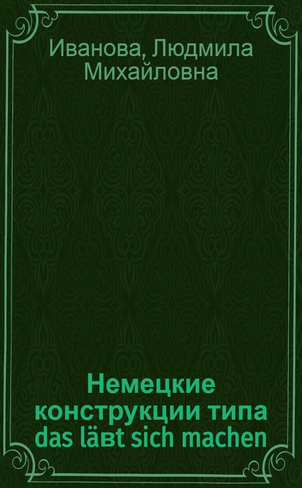 Немецкие конструкции типа das läвt sich machen (в сравнительном рассмотрении) : Автореф. дис. на соиск. учен. степ. канд. филол. наук : (10.02.04)