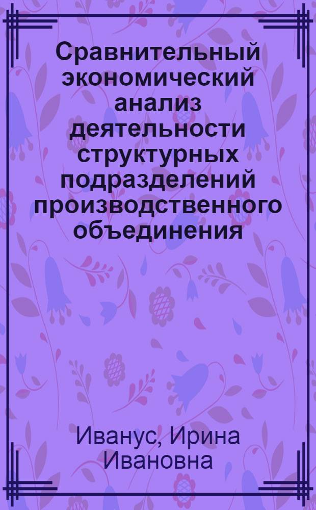 Сравнительный экономический анализ деятельности структурных подразделений производственного объединения : Автореф. дис. на соиск. учен. степ. канд. экон. наук : (08.00.12)