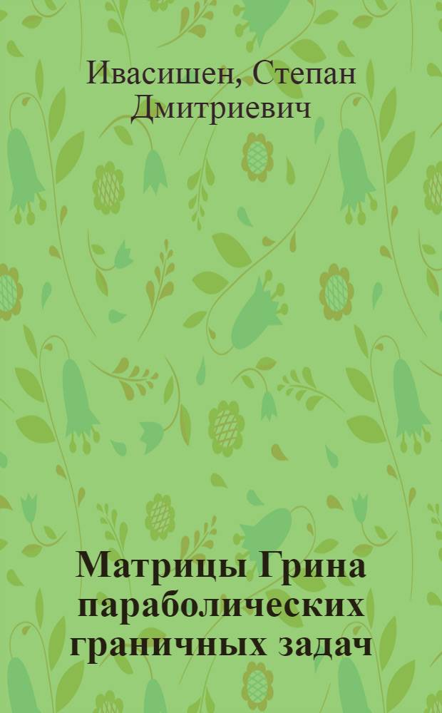 Матрицы Грина параболических граничных задач : Автореф. дис. на соиск. учен. степ. д-ра физ.-мат. наук : (01.01.02)