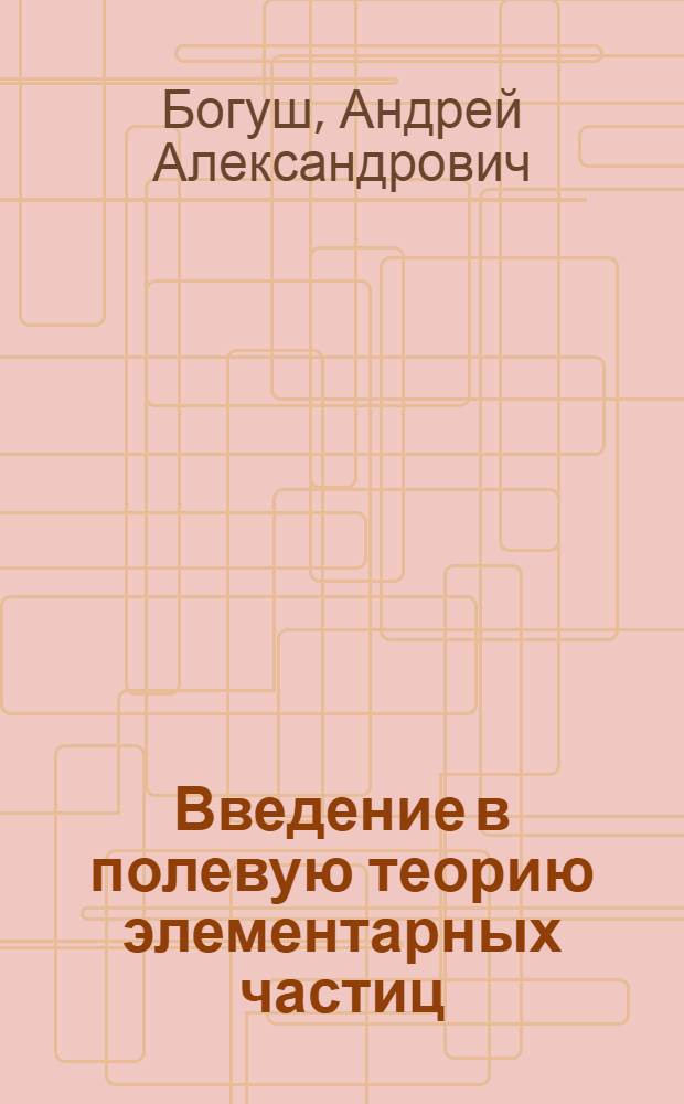 Введение в полевую теорию элементарных частиц