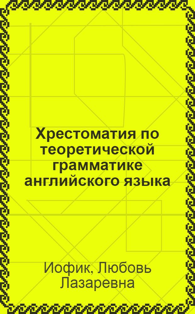 Хрестоматия по теоретической грамматике английского языка : Учеб. пособие для пед. ин-тов по спец. № 2103 "Иностр. яз."
