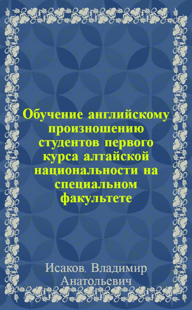 Обучение английскому произношению студентов первого курса алтайской национальности на специальном факультете : Автореф. дис. на соиск. учен. степ. канд. пед. наук : (13.00.02)