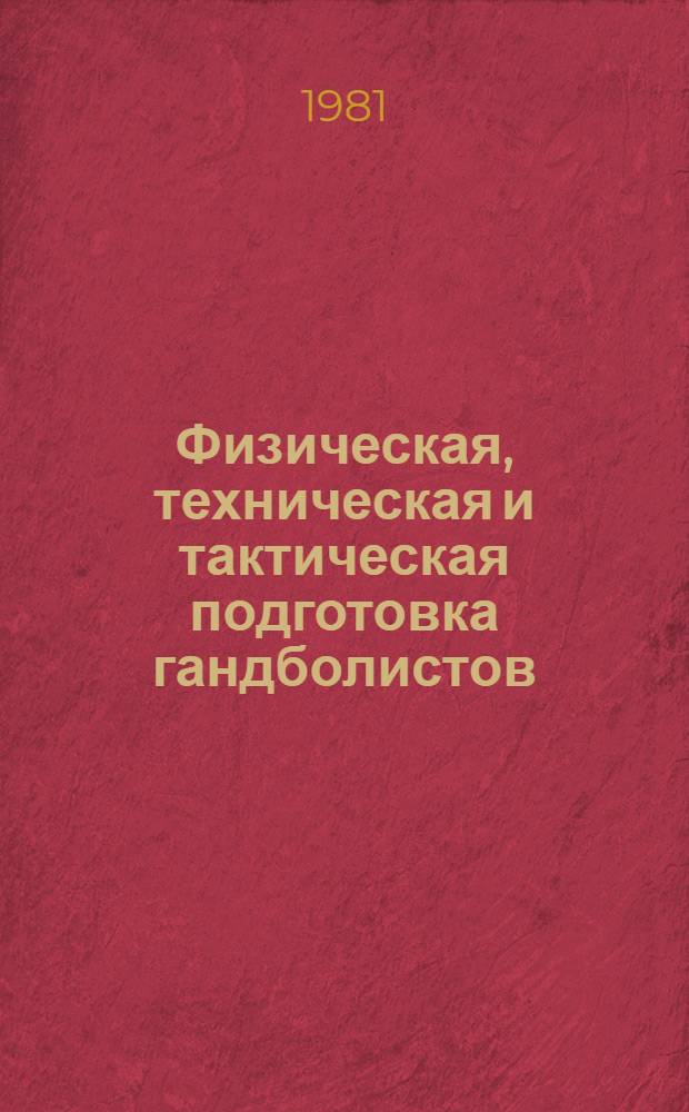 Физическая, техническая и тактическая подготовка гандболистов : Учеб. пособие для тренеров, студентов и слушателей ин-тов физ. культуры