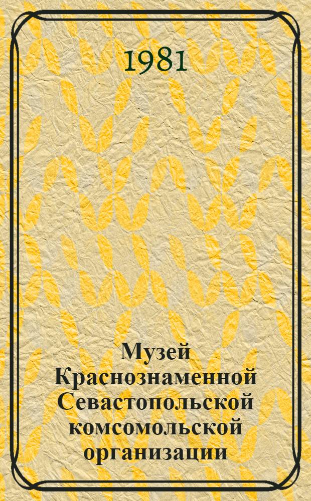 Музей Краснознаменной Севастопольской комсомольской организации : Путеводитель