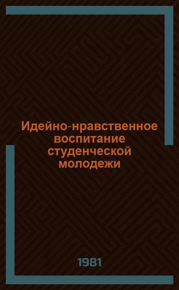 Идейно-нравственное воспитание студенческой молодежи : Метод. рекомендации
