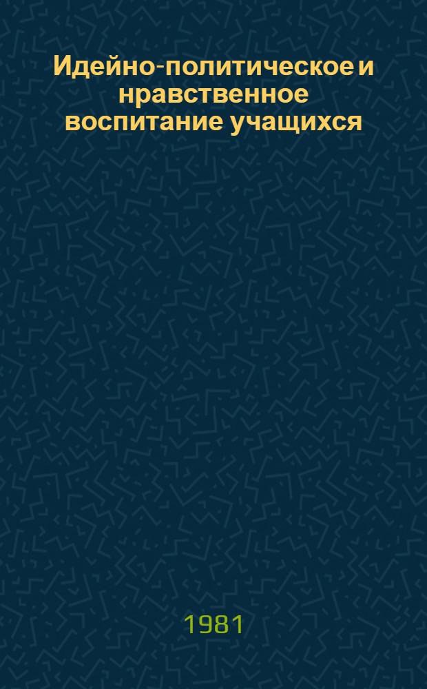 Идейно-политическое и нравственное воспитание учащихся : Межвуз. сб. науч. тр