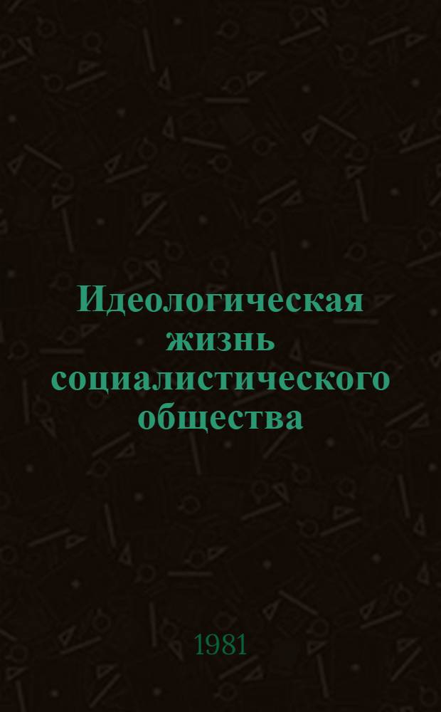 Идеологическая жизнь социалистического общества: проблемы совершенствования : Материалы науч.-теорет. конф. февр. 1980 г