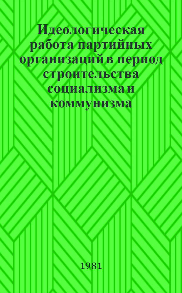 Идеологическая работа партийных организаций в период строительства социализма и коммунизма : Сб. статей