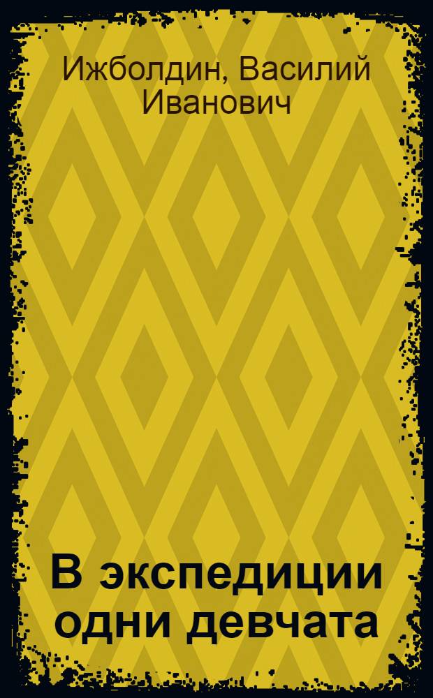 В экспедиции одни девчата : Повести