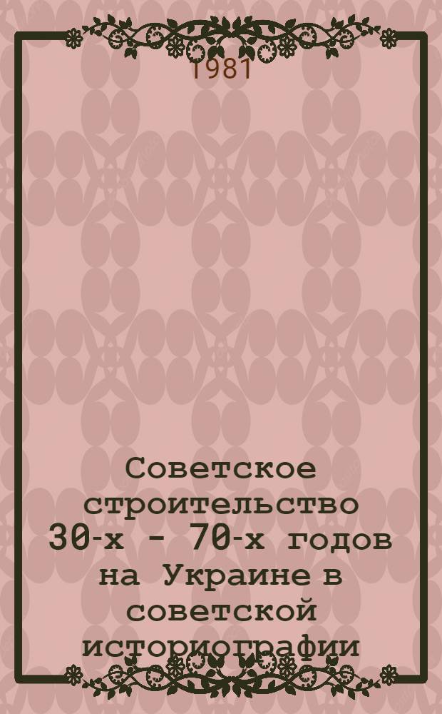 Советское строительство 30-х - 70-х годов на Украине в советской историографии : Автореф. дис. на соиск. учен. степ. канд. ист. наук : (07.00.09)