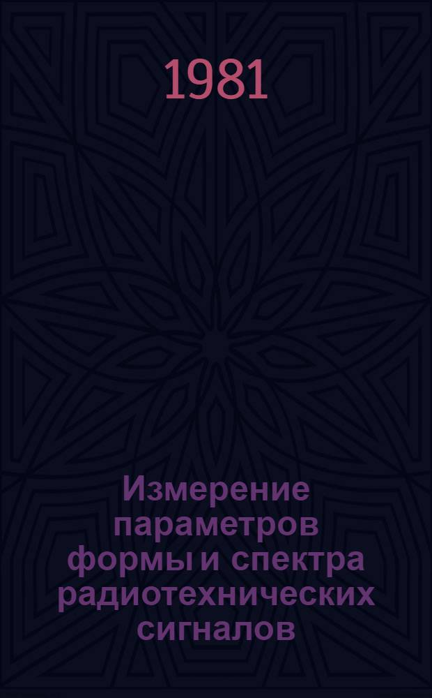 Измерение параметров формы и спектра радиотехнических сигналов : Всесоюз. науч.-техн. конф. (20-22 окт. 1981 г.) : Тез. докл