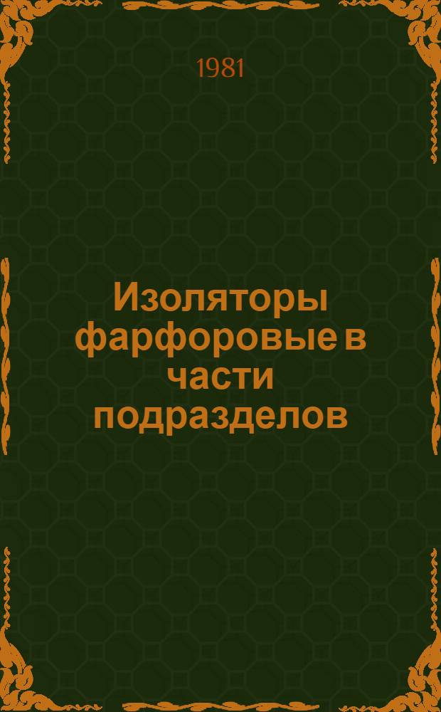 Изоляторы фарфоровые в части подразделов : 20.15 Изоляторы установочные и детали для аппаратуры низкого напряжения, светильников и бытовых электроизделий : Номенклатур. каталог : Взамен НС 20.001-76