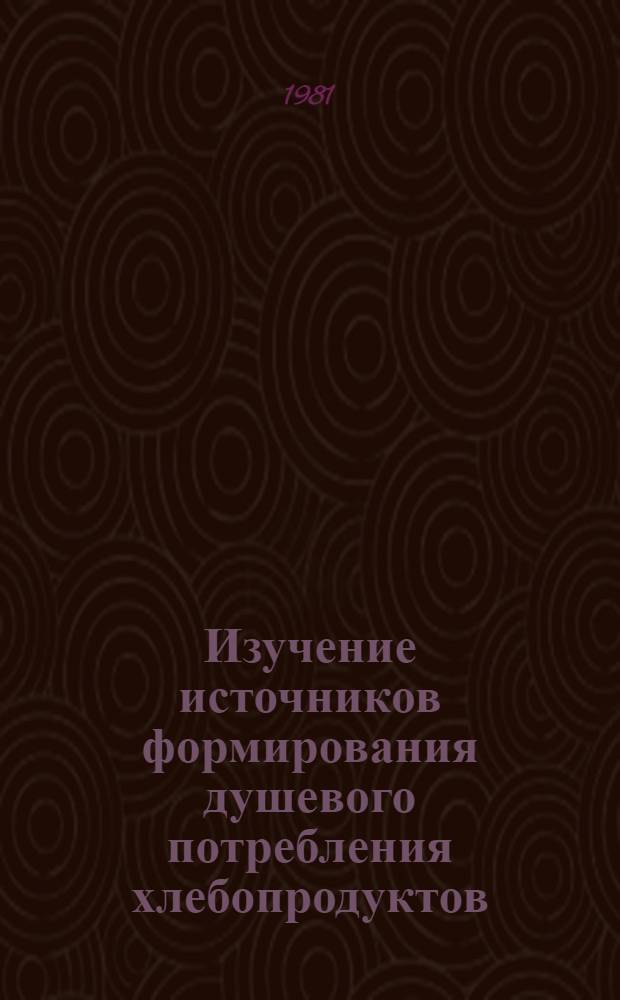 Изучение источников формирования душевого потребления хлебопродуктов : Крат. отчет
